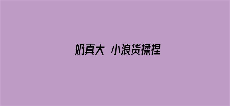 >奶真大 小浪货揉捏横幅海报图